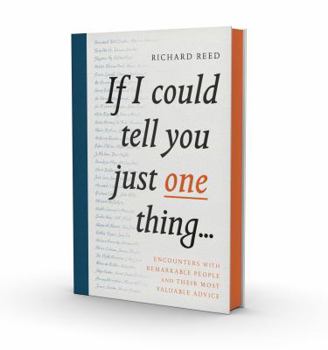 If I Could Tell You Just One Thing...: Encounters with Remarkable People and Their Most Valuable Advice
