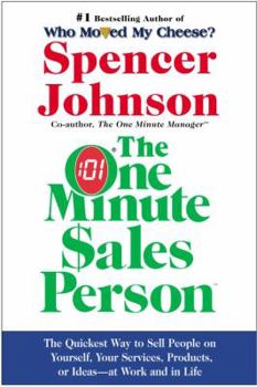 The One Minute Sales Person: The Quickest Way to Sell People on Yourself, Your Services, Products, or Ideas--At Work and in Life